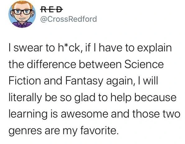 Post by RED

| swear to h*ck, if I have to explain the difference between Science Fiction and Fantasy again, I will literally be so glad to help because learning is awesome and those two genres are my favorite.
