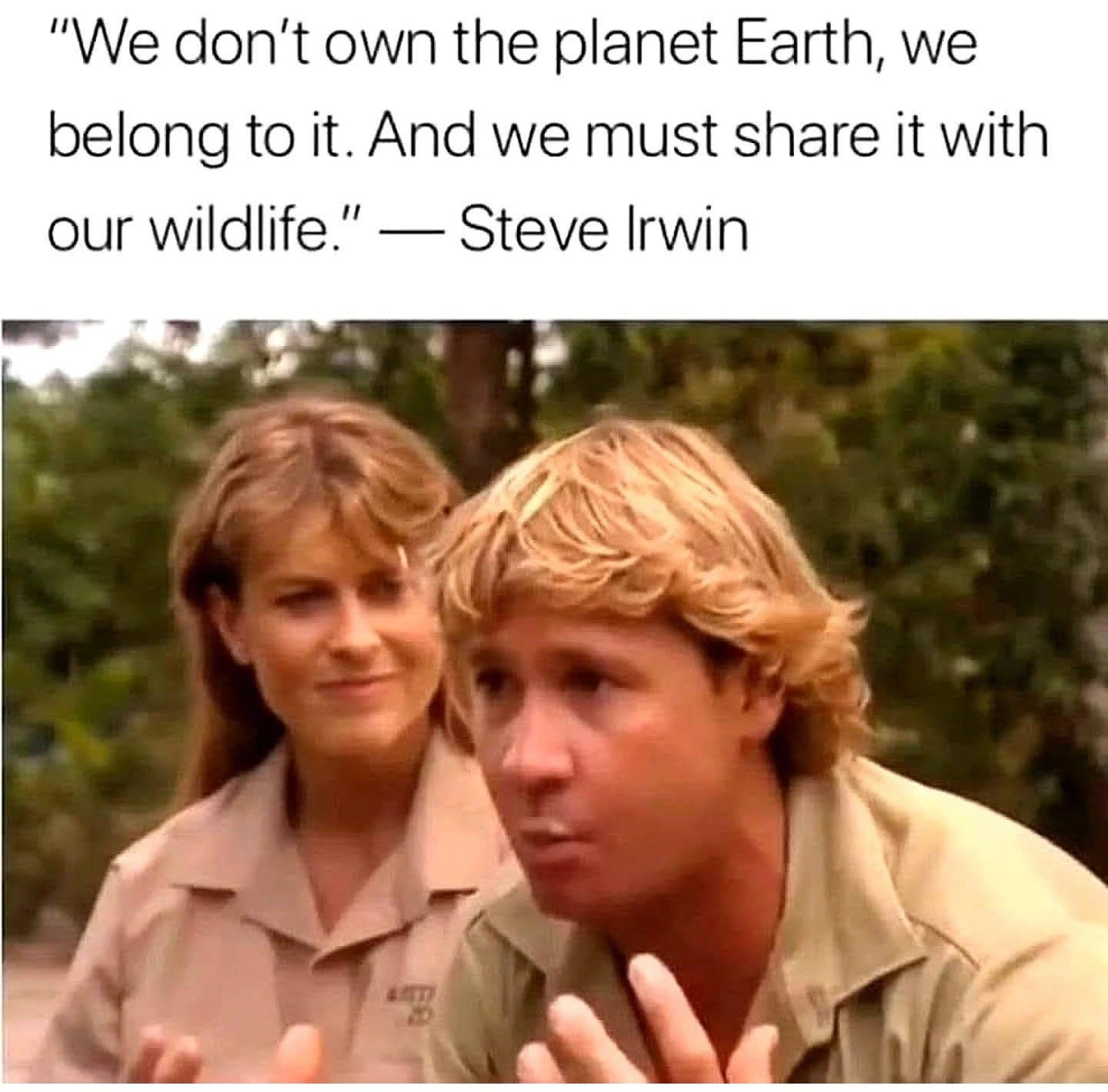 A photo of late pop biologist Steve Irwin.  The caption, quoting him, reads "We don't own the planet Earth, we belong to it.  And we must share it with our wildlife."