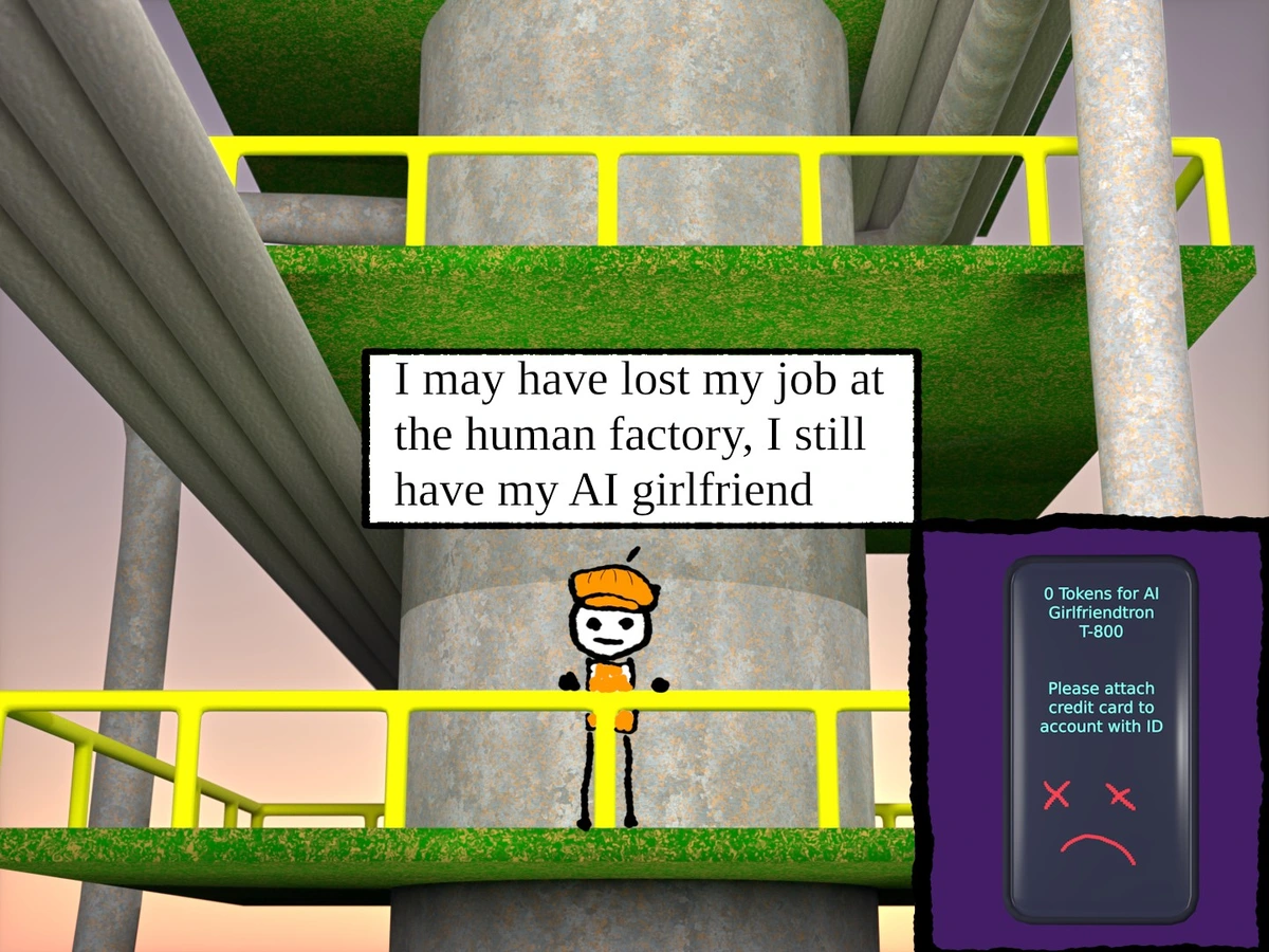 A guy standing on a industrial platform with pipes going around and he saying "I may have lost my job at the human factory, I still have my AI girlfriend" in the next panel it has a phone with a screen that says "0 Tokens for AI girlfrendtron T-800 Please attach creadit card to account with ID" with an x eyed frowny face