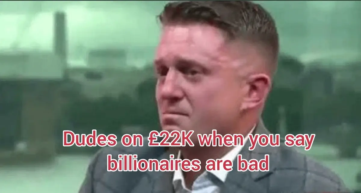 Picture of Stephen Christopher Yaxley-Lennon, aka Tommy Robinson, looking distressed with the caption 'Dudes on £22K when you say billionaires are bad'.