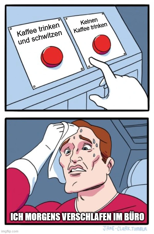 Ich morgens verschlafen im B&uuml;ro:
Kaffee trinken und schwitzen oder
Keinen Kaffee trinken