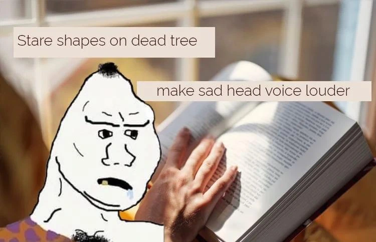 Meme photo of a caricature reading.
Caption: Stare shapes on dead tree make sad head voice louder.