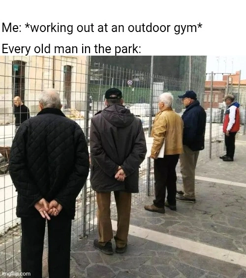 A photo of several old men looking at a construction site umarell-style. Caption reads: "Me: *working out at an outdoor gym*. Every old man in the park: *photo*"