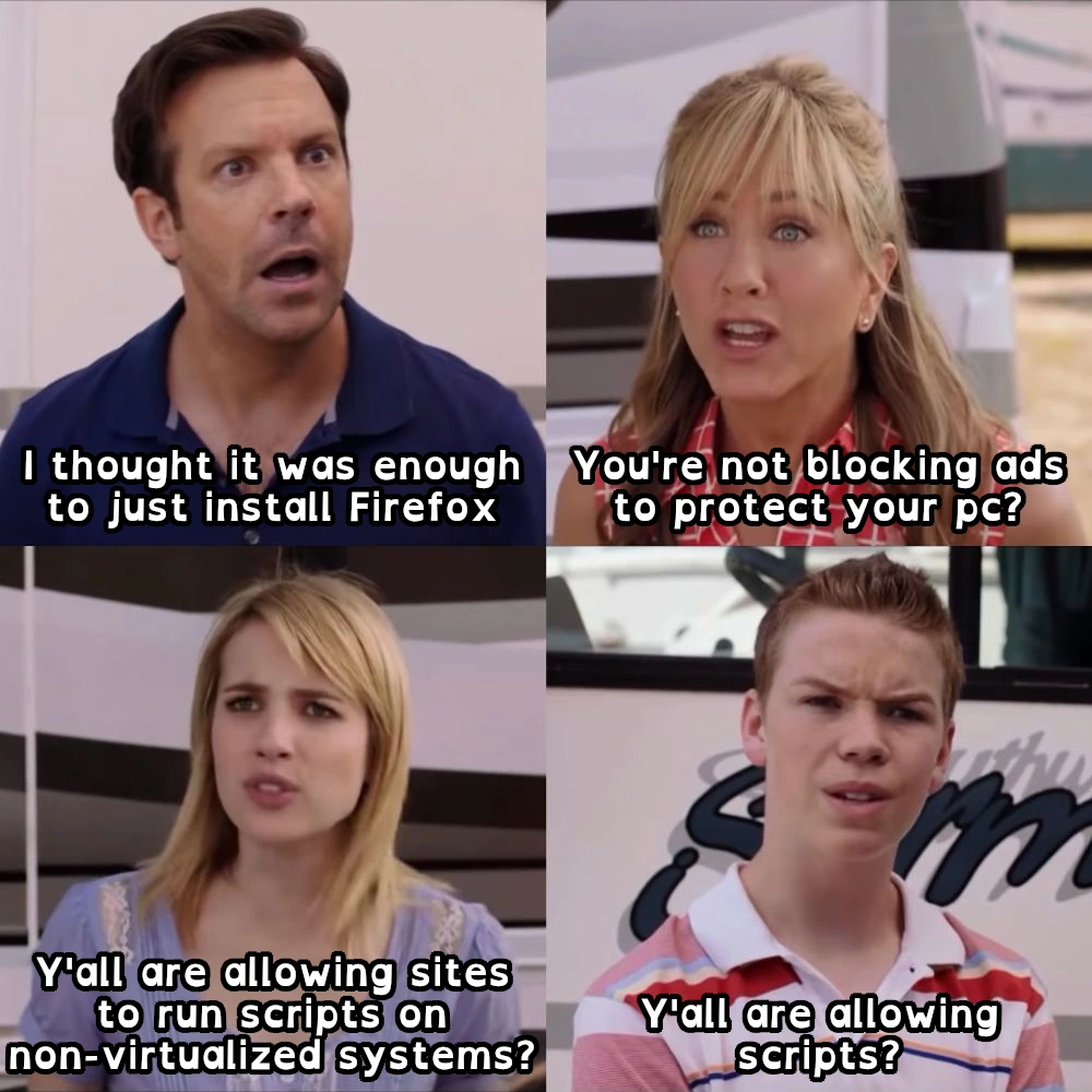 4-panel meme using the "You guys are getting paid?" template from "We're the Millers" * Person 1: "I thought it was enough to just install Firefox" * Person 2: "You're not blocking ads to protect your pc?" * Person 3: "Y'all are allowing sites to run scripts on non-virtualized systems?" * Person 4: "Y'all are allowing scripts?"