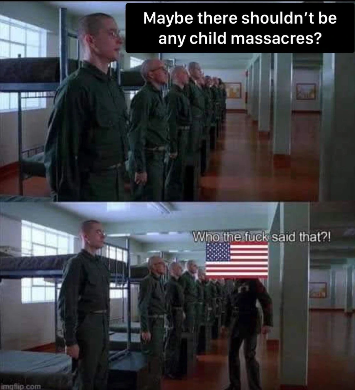 A scene from Full Metal Jacket. Top image says “maybe there shouldn’t be any child massacres?” , bottom image has USA saying “Who the fuck said that?!”