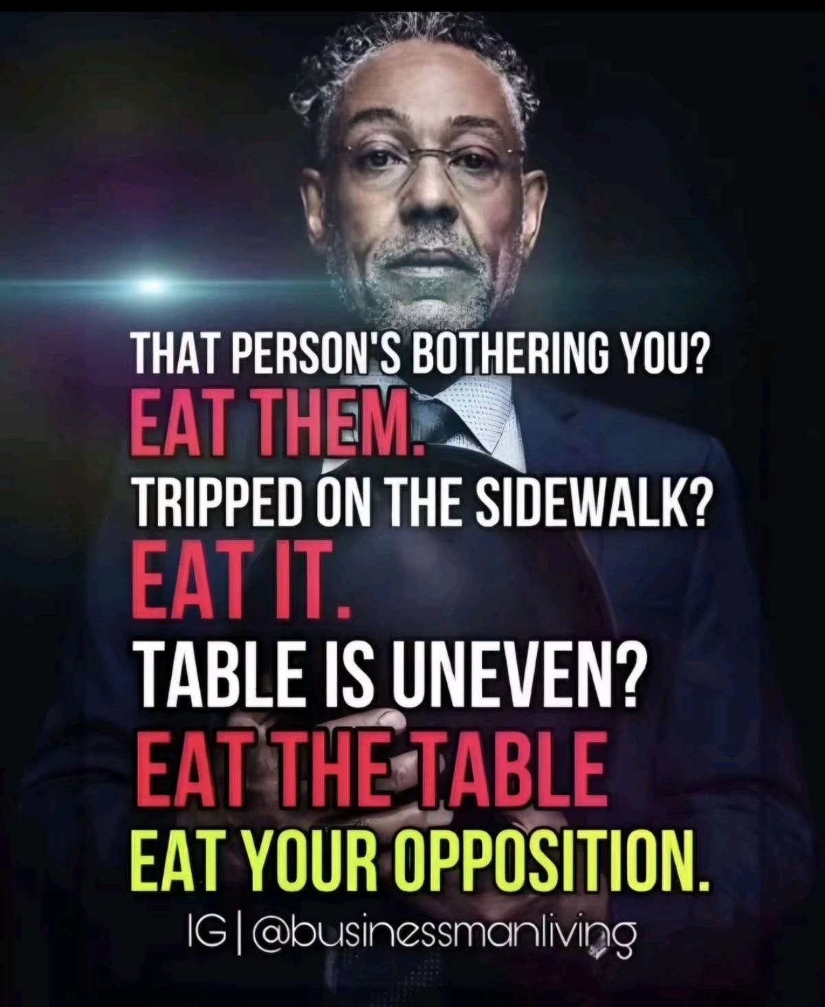 THAT PERSON'S BOTHERING YOU? EAT THEM. TRIPPED ON THE SIDEWALK? EAT IT. TABLE IS UNEVEN? EAT THE TABLE EAT YOUR OPPOSITION.
