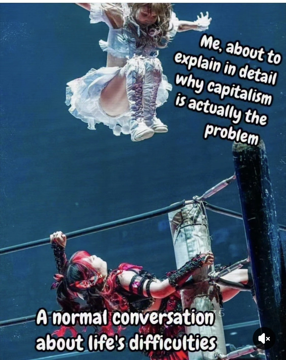 A girl lying in a wrestling ring, wearing a red gothic lolita style dress, labeled "a normal conversation about life's difficulties" is being jumped on (off the top rope) by a girl  in a similar white outfit labeled "me about to explain why capitalism is actually the problem"