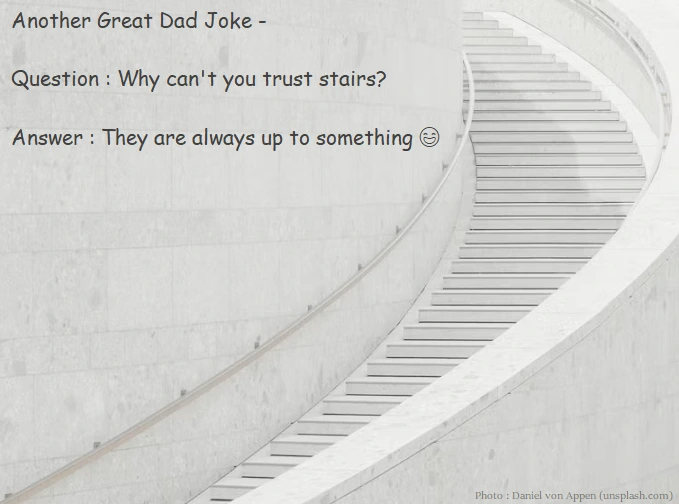 Another Great Dad Joke -  Question : Why can't you trust stairs?  Answer : They are always up to something 😄 + An image of a staircase.