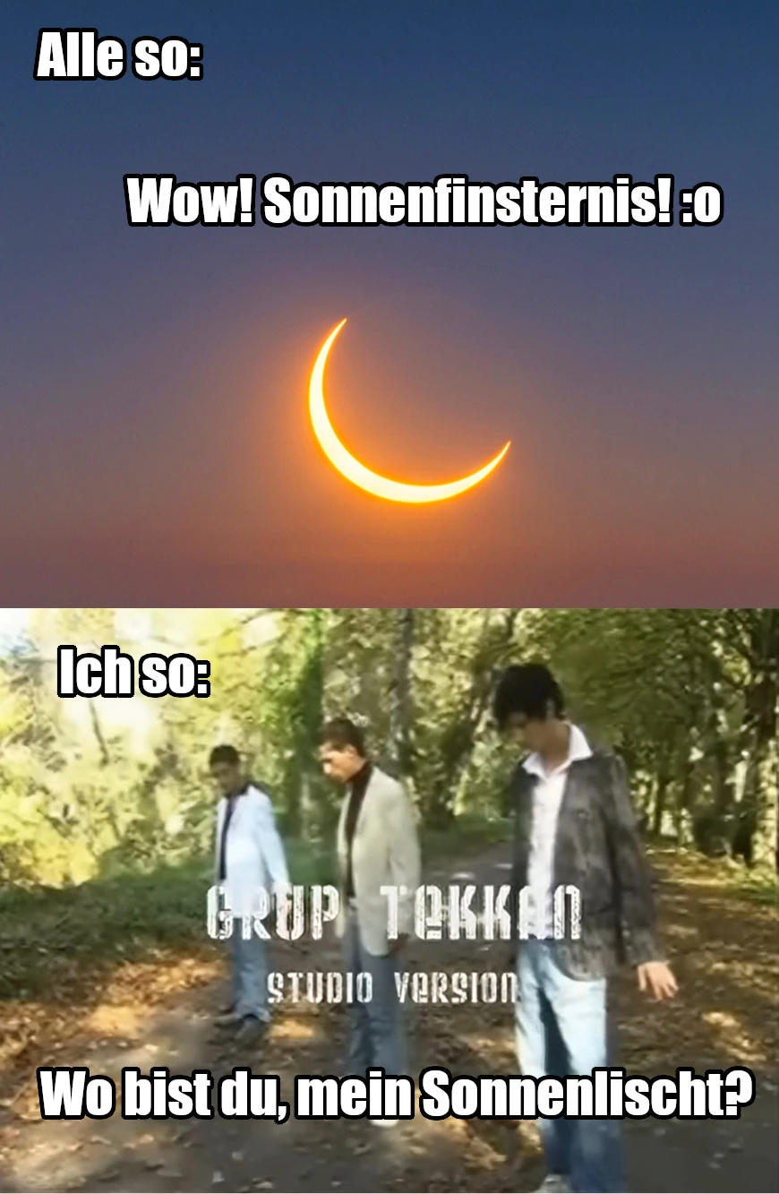 Bild einer Sonnenfinsternis oben mit dem Text: "Alle so: Wow! Sonnenfinsternis! :o". Darunter ein Bild von der besten Jungenbande der Welt: Group Tekkan, mit dem Text: "Ich so: Wo bist du, mein Sonnenlischt?"