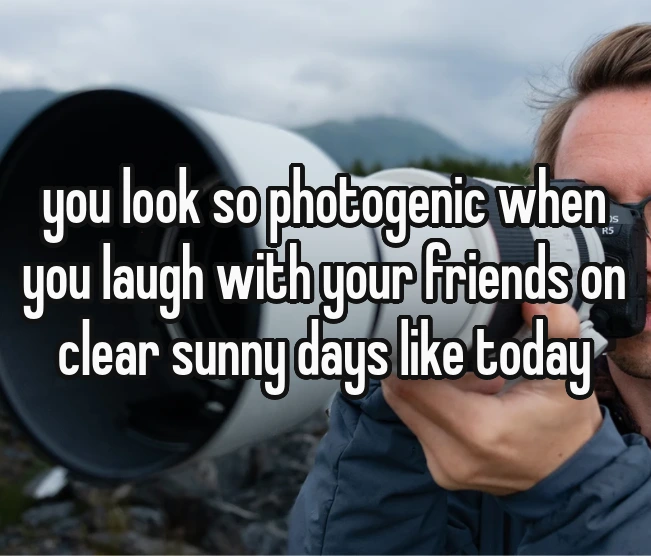 you look so photogenitc when you laugh with your friends on clear sunny says like today