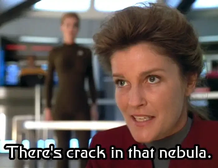 image of Captain Janeway looking disheveled and saying "There's crack in that nebula"