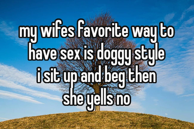my wifes favorite way to have sex is doggy style; i sit up and beg then she yell no
