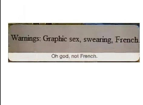 "Warnings: Graphic sex, swearing, French". "Oh god, not French"
