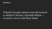 Poland’s foreign minister just threatened to defund Ukraine’s Starlink lifeline — to settle a score with Elon Musk — Meduza