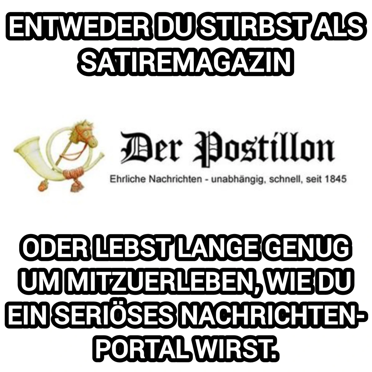 Das Logo des Postillons mit der Überschrift "Entweder du stirbat als Satiremagazin" und der Unterschrift "Oder lebst lange genug um mitzuerleben, wie du ein seriöses Nachrichtenportal wirst".