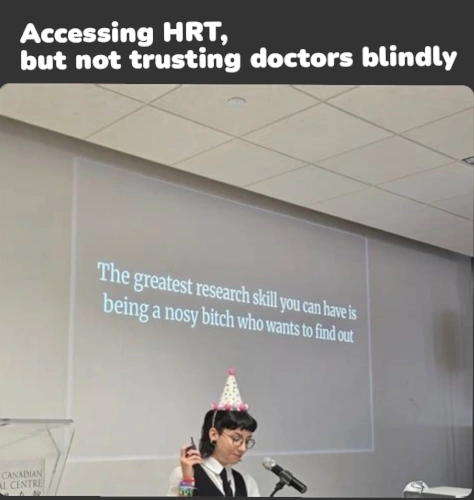 Caption: Accessing HRT,
but not trusting doctors blindly

*strange aeons dashcon 2 format*
Presentation slide: the greatest research skill you can have is being a nosy bitch who wants to find out
