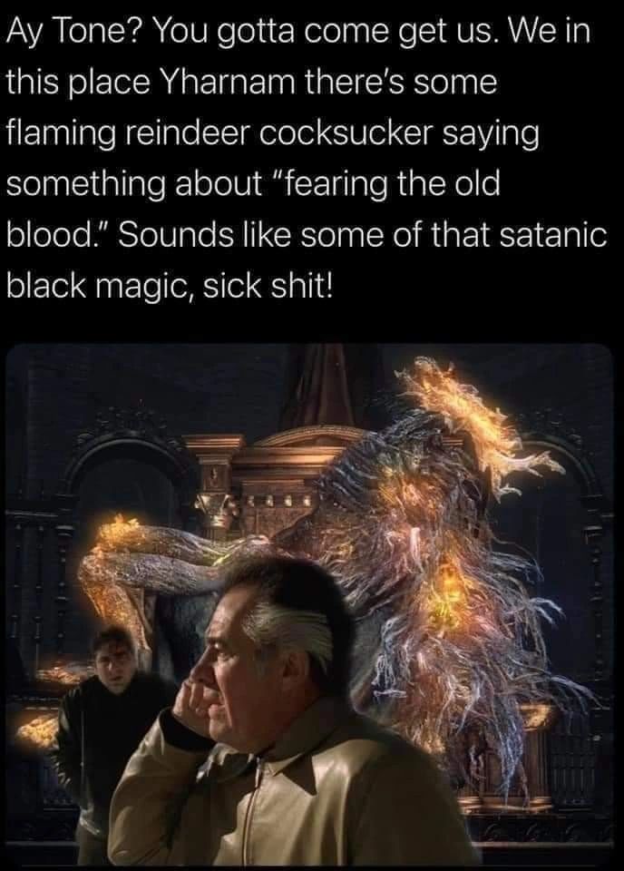 image of Paulie and Chris from The Sopranos superimposed onto Yharnam from Bloodborne. Caption: "Ay Tone? you gotta come get us. We in this place called Yharnam there's some flaming reindeer cocksucker saying something about 'fearing the old blood.' Sounds like some of that satanic black magic, sick shit!"