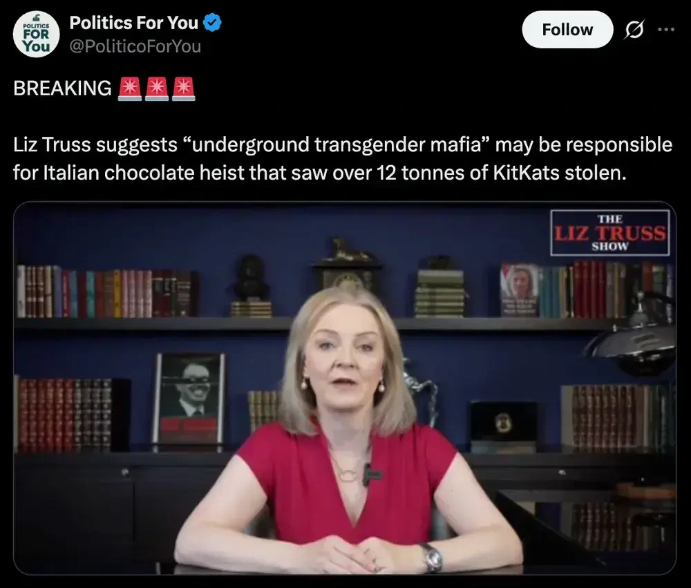 Tweet from @PoliticoForYou showing a picture of Liz Truss from her podcast with the text: "Braking! Liz Truss suggests 'underground transgender mafia' may be responsible for Italian chocolate heist that saw over 12 tonnes of KitKats stolen.