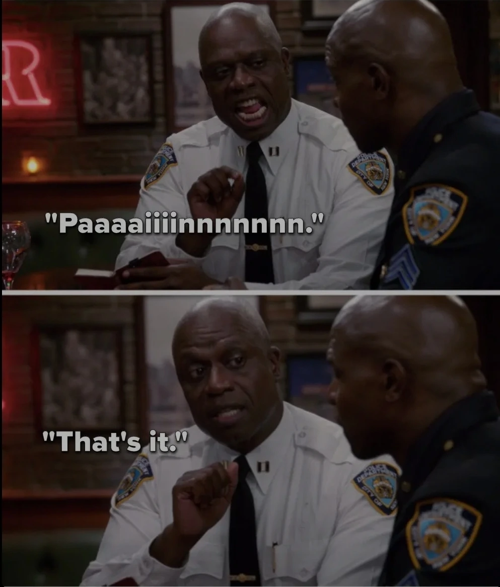 First panel: Captain Raymond Holt from Brooklyn Nine-Nine elongates the word "pain".
Second panel: He says "that's it".