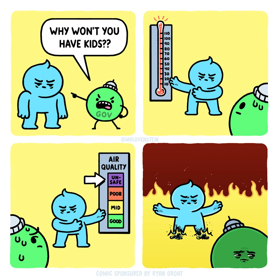 Four panel comic by @MrLovensetein. 1) Government says "why won't you have kids??" to a person. 2) Person gestures to a thermometer showing it's really hot. 3) Person gestures to an air quality scale showing it's unsafe. 4) Person gestures all around surrounded by fire