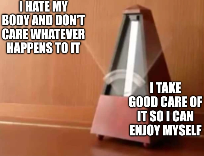 A metronome pendulum is swinging very fast, both sides are labelled with text. The left side reads "I hate my body and don't care whatever happens to it" while the right side is "I take good care of it so I can enjoy myself".