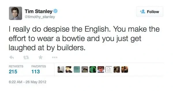 @timothy_stanley on Twitter, dated 2012: "I really do despise the English. You make the effort to wear a bowtie and you just get laughed at by builders."