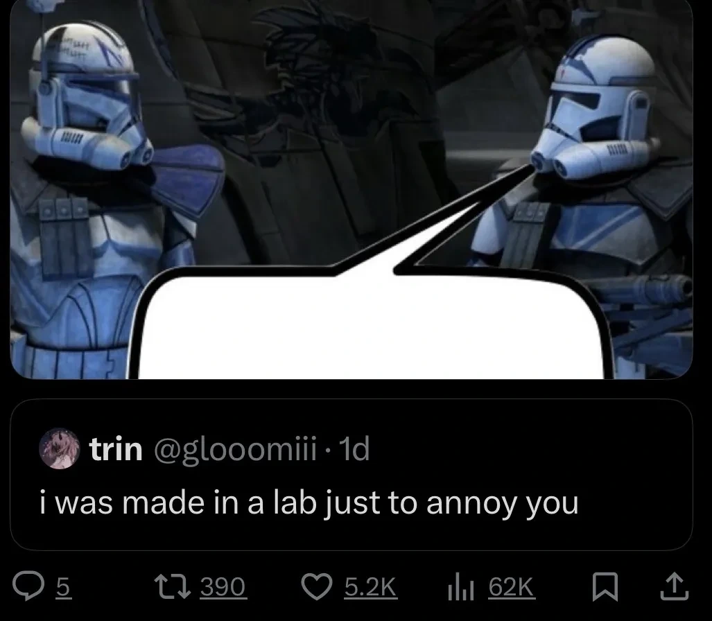 Picture of two clone troopers talking. A speech bubble is put so that it seems like a microblog post is what they are saying. The post reads: "i was made in a lab just to annoy you"