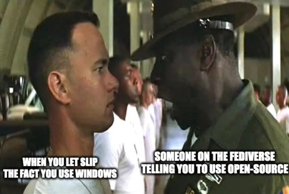 Forrest gump army Meme "When you let slip the fact you use windows" drill instructor yelling "Someone on the fediverse telling you to use open-source"