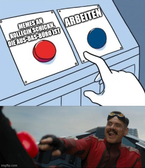 zwei Knöpfe. Ein roter ein Blauer. Jim Carrey als Robotnik drückt den roten Knopf sehr enthusiastisch. Der rote Knop: Memes an Kollegin senden, die aus-das-Büro ist. Der blaue Knop: arbeiten. 