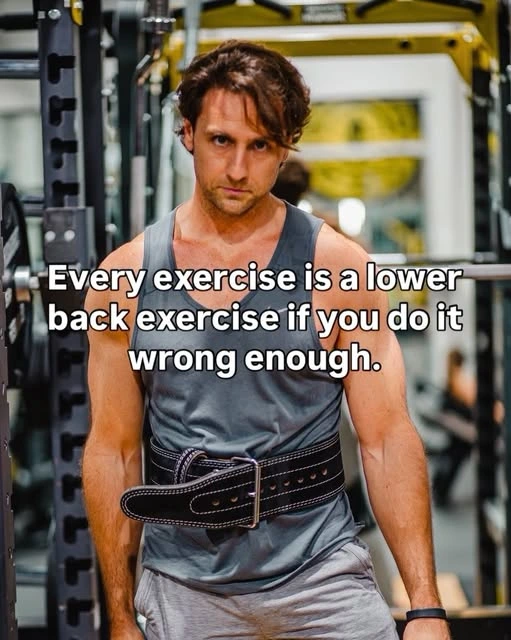 Picture of a guy in the gym wearing a lifting belt with the caption "Every exercise is a lower back exercise if you do it wrong enough."